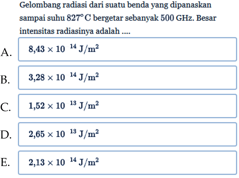 Gelombang radiasi dari suatu benda yang dipanaskan sampai suhu 827 C bergetar sebanyak 500 GHz. Besar intensitas radiasinya adalah....