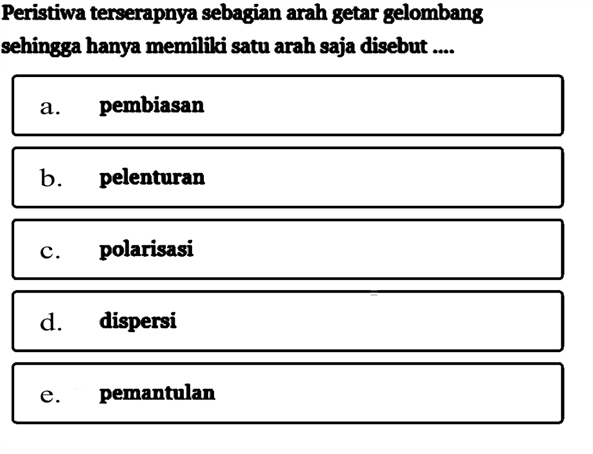 Peristiwa terserapnya sebagian arah getar gelombangsehingga hanya memiliki satu arah saja disebut ....a. pembiasan 
b. pelenturan 
c. polarisasi 
d. dispersi 
e. pemantulan 