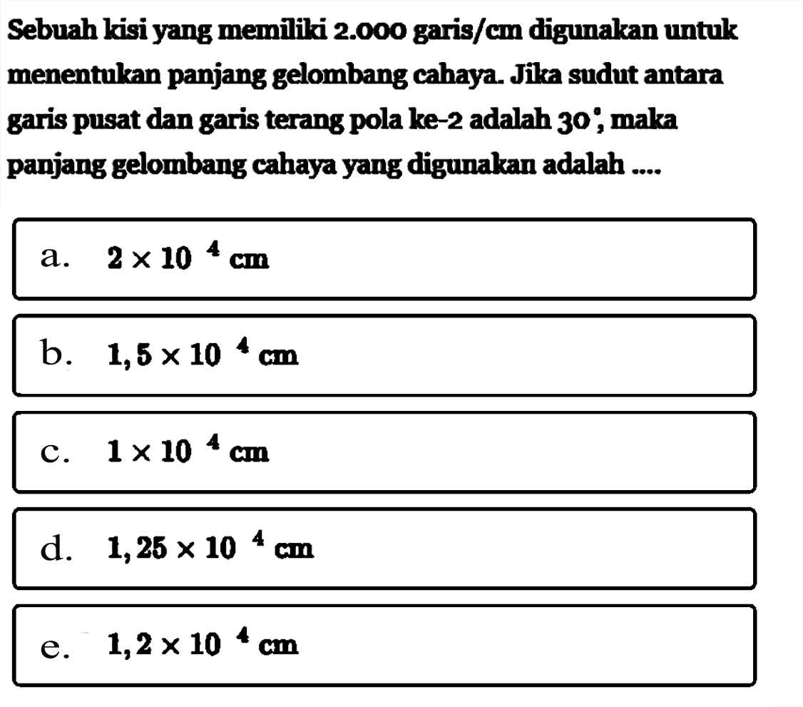 Sebuah kisi yang memiliki  2.000  garis/cm digunakan untuk menentukan panjang gelombang cahaya. Jika sudut antara garis pusat dan garis terang pola ke-2 adalah  30, maka panjang gelombang cahaya yang digunakan adalah ....
