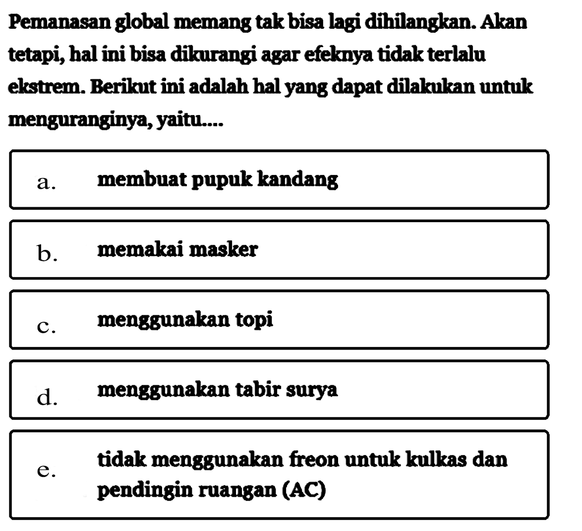 Pemanasan global memang tak bisa lagi dihilangkan. Akan tetapi, hal ini bisa dikurangi agar efeknya tidak terlalu ekstrem. Berikut ini adalah hal yang dapat dilakukan untuk menguranginya, yaitu....