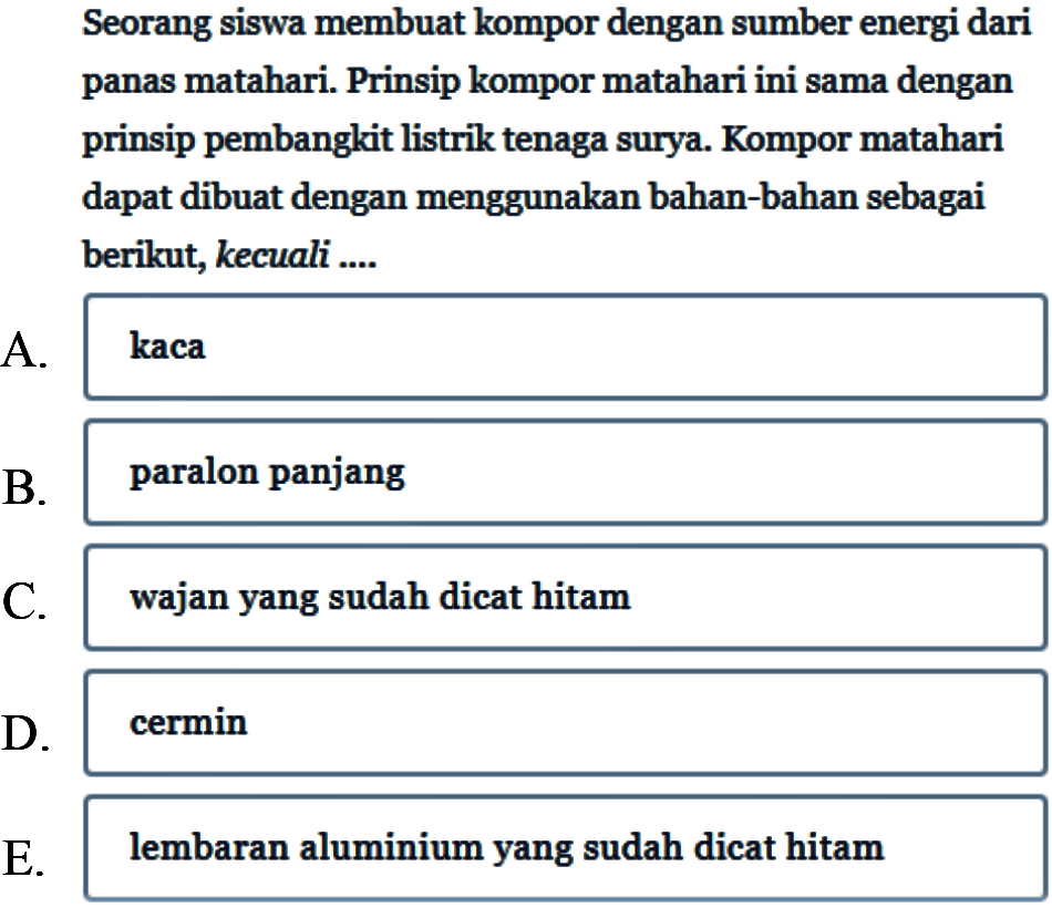 Seorang siswa membuat kompor dengan sumber energi dari panas matahari. Prinsip kompor matahari ini sama dengan prinsip pembangkit listrik tenaga surya. Kompor matahari dapat dibuat dengan menggunakan bahan-bahan sebagai berikut, kecuali....