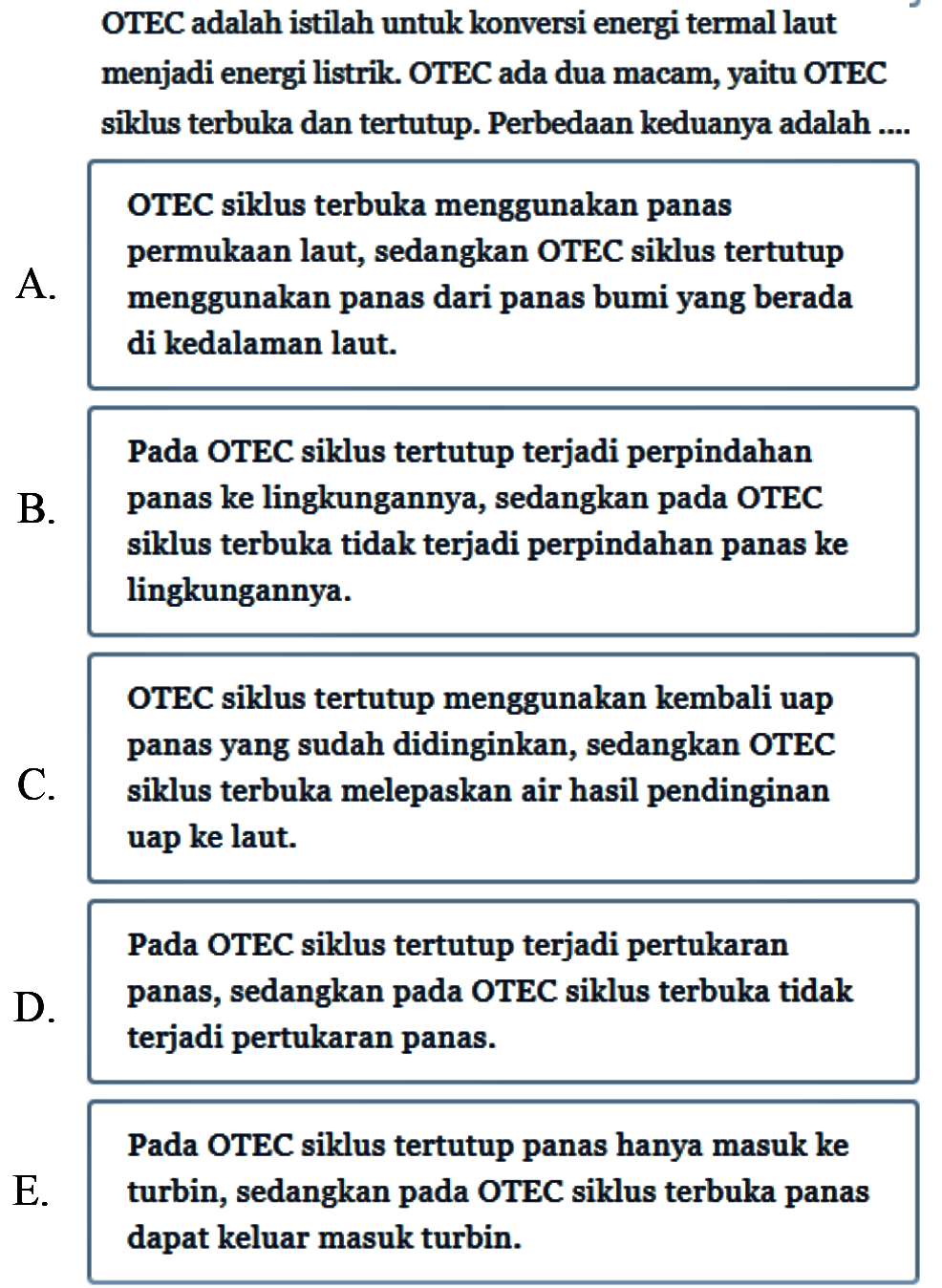 OTEC adalah istilah untuk konversi energi termal laut menjadi energi listrik. OTEC ada dua macam, yaitu OTEC siklus terbuka dan tertutup. Perbedaan keduanya adalah ....
