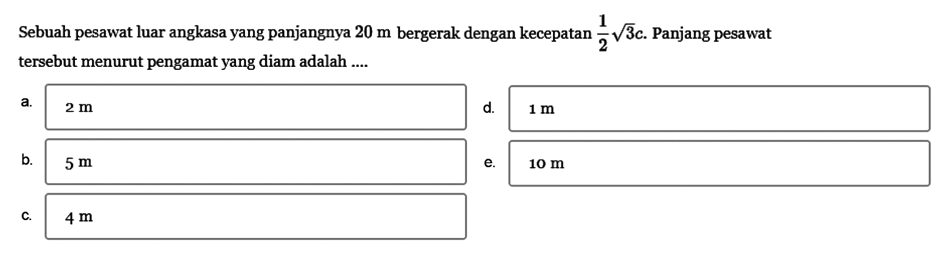 Sebuah pesawat luar angkasa yang panjangnya  20 m  bergerak dengan kecepatan  1/2 akar(3) Panjang pesawat tersebut menurut pengamat yang diam adalah ....