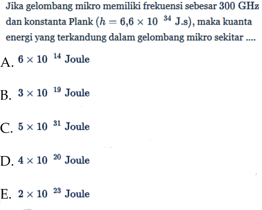 Jika gelombang mikro memiliki frekuensi sebesar 300 GHz dan konstanta Plank (h = 6,6 x 10^34 J . s), maka kuanta energi yang terkandung dalam gelombang mikro sekitar ....