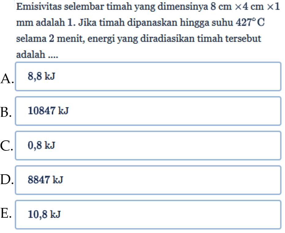 Emisivitas selembar timah yang dimensinya 8 cm x 4 cm x 1 mm adalah 1. Jika timah dipanaskan hingga suhu 427 C selama 2 menit, energi yang diradiasikan timah tersebut adalah ....