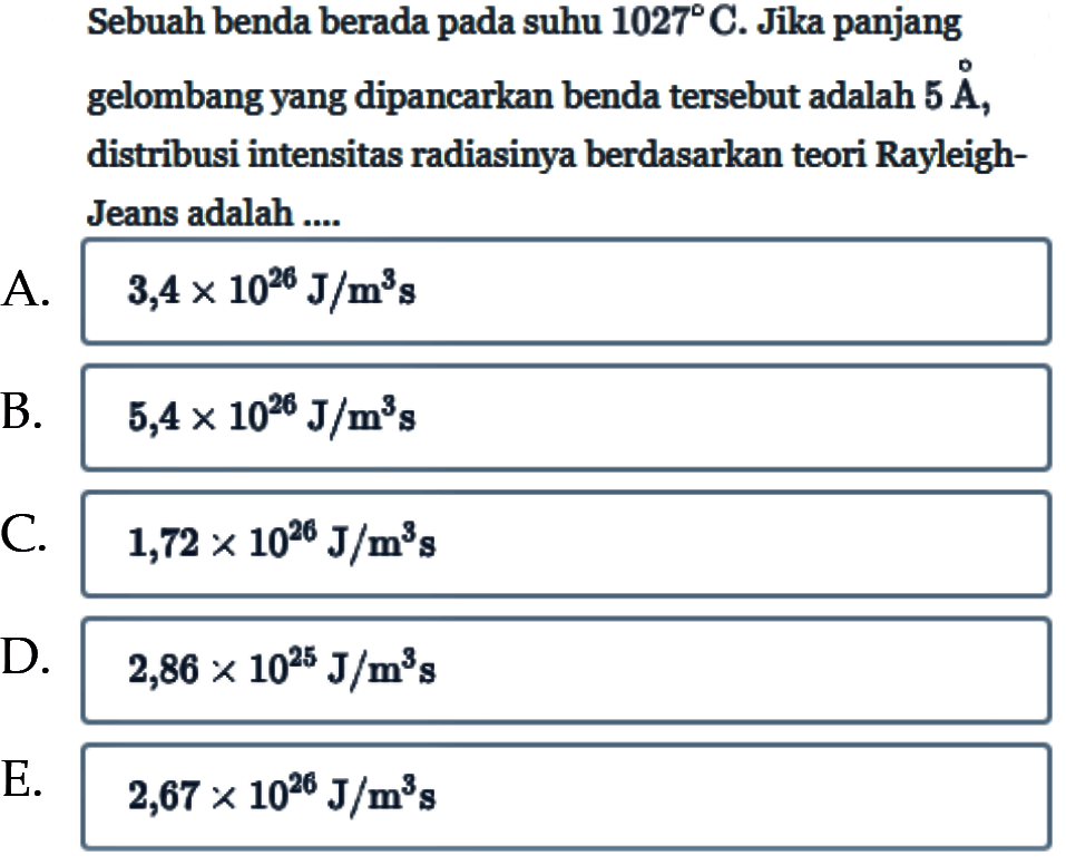 Sebuah benda berada pada suhu 1027C. Jika panjang gelombang yang dipancarkan benda tersebut adalah  5A, distribusi intensitas radiasinya berdasarkan teori Rayleigh Jeans adalah ....