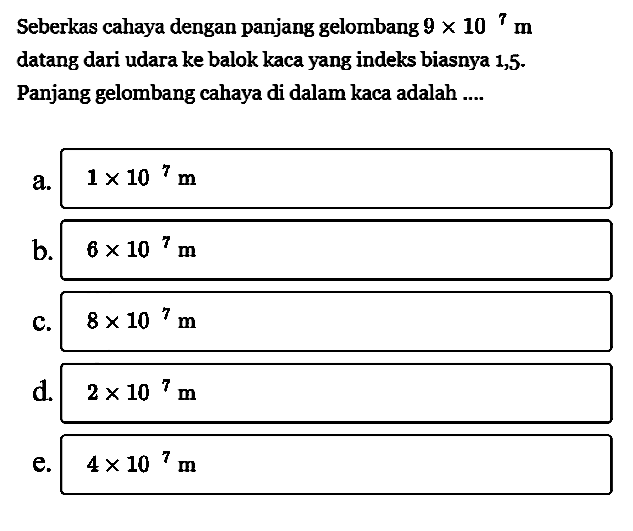 Seberkas cahaya dengan panjang gelombang 9x10^7 m datang dari udara ke balok kaca yang indeks biasnya 1,5 . Panjang gelombang cahaya di dalam kaca adalah ....