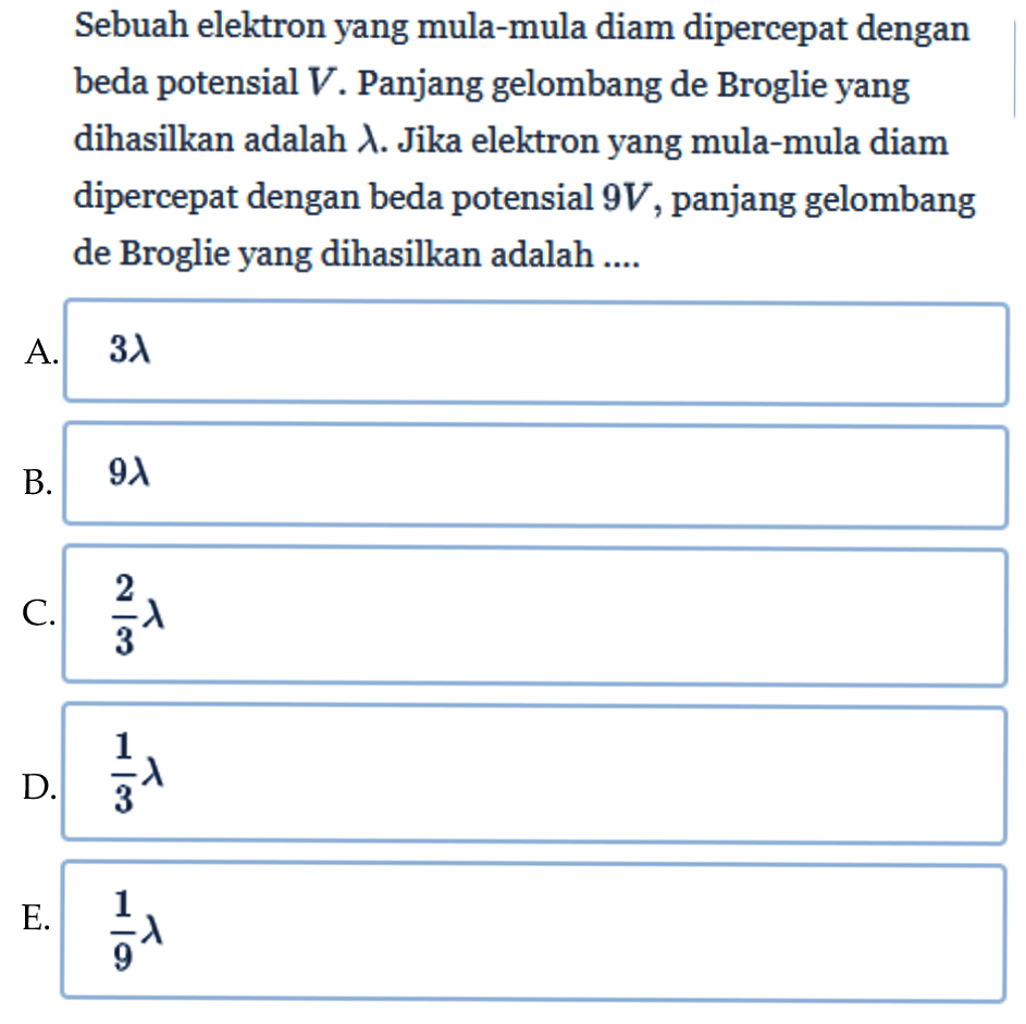 Sebuah elektron yang mula-mula diam dipercepat dengan beda potensial V. Panjang gelombang de Broglie yang dihasilkan adalah  lambda. Jika elektron yang mula-mula diam dipercepat dengan beda potensial 9 V, panjang gelombang de Broglie yang dihasilkan adalah ....