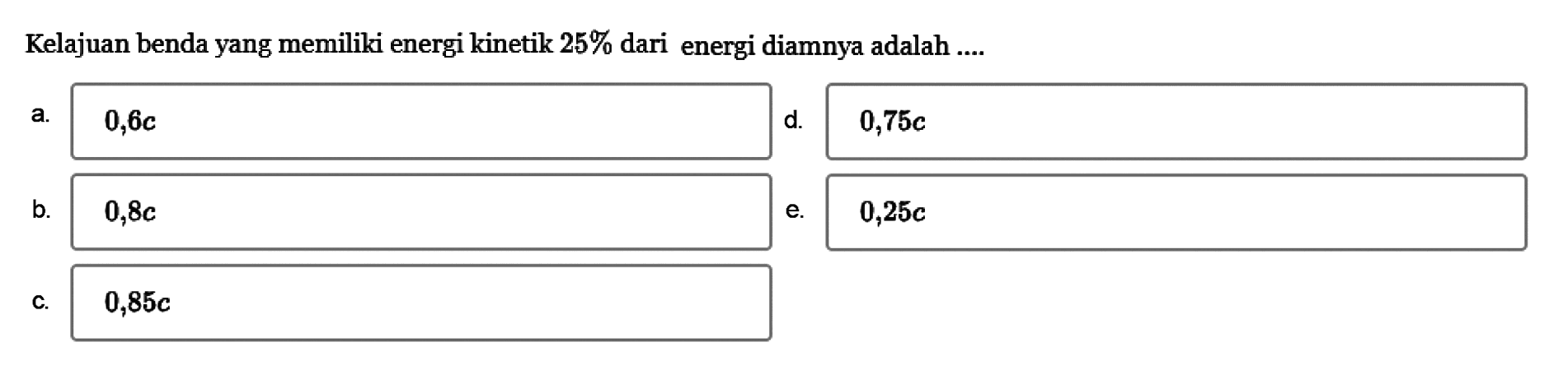 Kelajuan benda yang memiliki energi kinetik 25% dari energi diamnya adalah ....