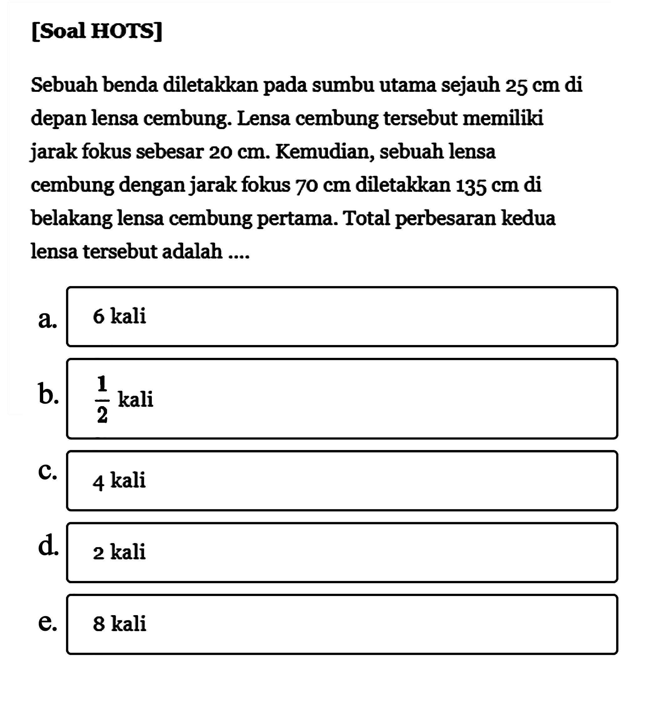 [Soal HOTS] Sebuah benda diletakkan pada sumbu utama sejauh 25 cm di depan lensa cembung. Lensa cembung tersebut memiliki jarak fokus sebesar 20 cm. Kemudian, sebuah lensa cembung dengan jarak folkus 70 cm diletakkan 135 cm di belakang lensa cembung pertama. Total perbesaran kedua lensa tersebut adalah ....
