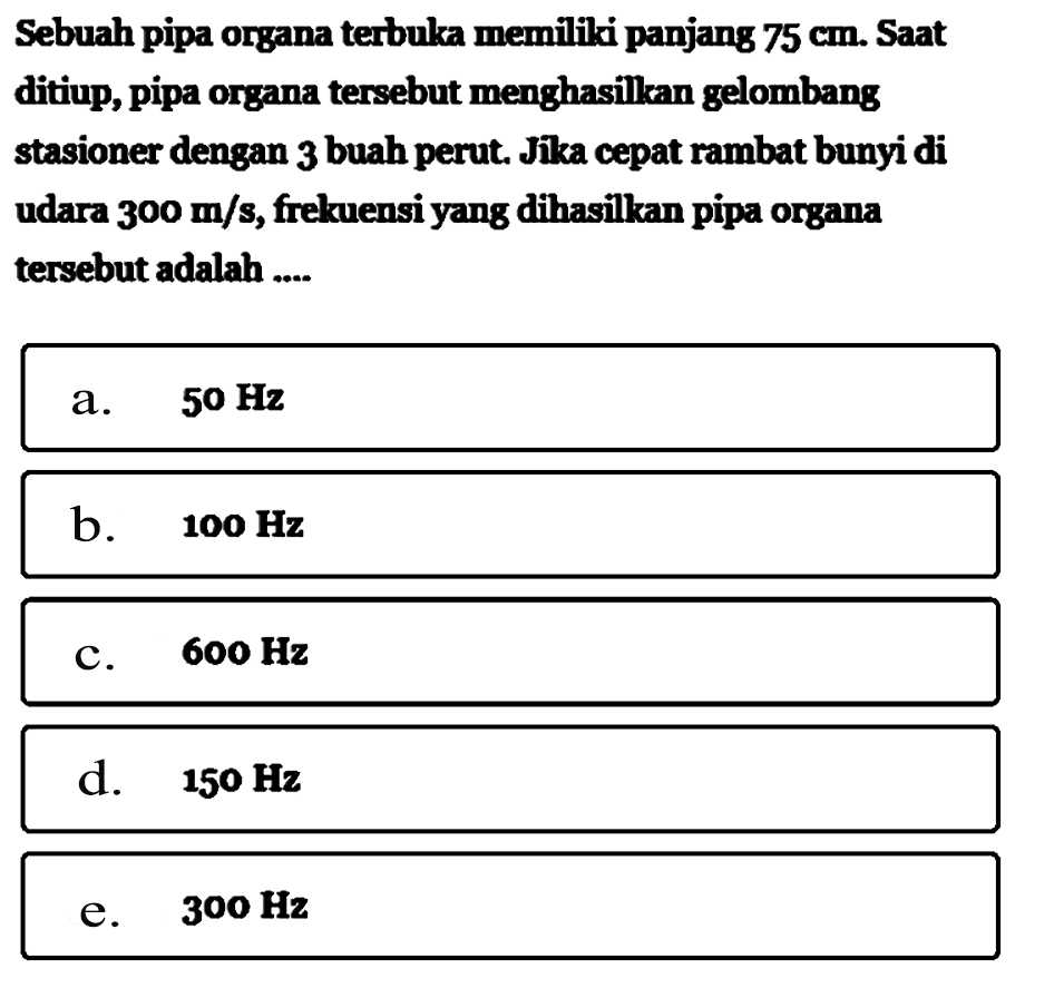 Sebuah pipa organa terbuka memiliki panjang 75 cm. Saat ditiup, pipa organa tersebut menghasilkan gelombang stasioner dengan 3 buah perut. Jika cepat rambat bunyi di udara 300 m/s, frekuensi yang dihasilkan pipa organa tersebut adalah....