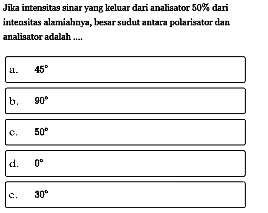 Jika intensitas sinar yang keluar dari analisator  50%  dari intensitas alamiahnya, besar sudut antara polarisator dan analisator adalah ....a.  45 b.  90 c.  50 d.   0 e.   30 