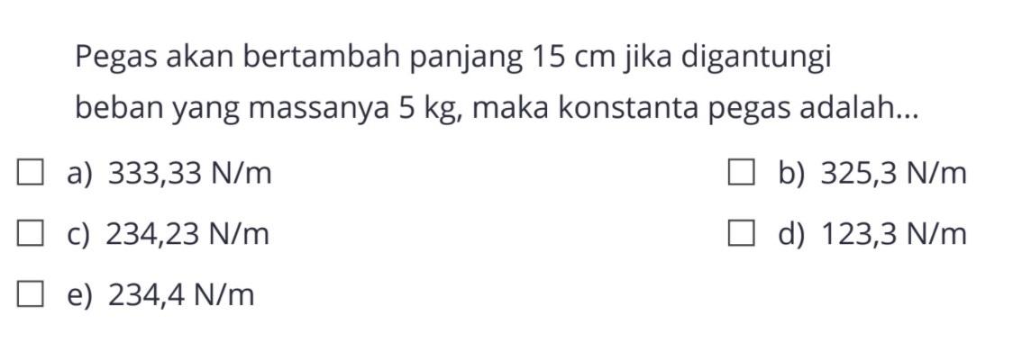 Pegas akan bertambah panjang 15 cm jika digantungi beban yang massanya 5 kg, maka konstanta pegas adalah ...