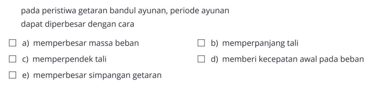 pada peristiwa getaran bandul ayunan, periode ayunan dapat diperbesar dengan cara...