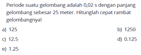 Periode suatu gelombang adalah 0,02 s dengan panjang gelombang sebesar 25 meter. Hitunglah cepat rambat gelombangnya!