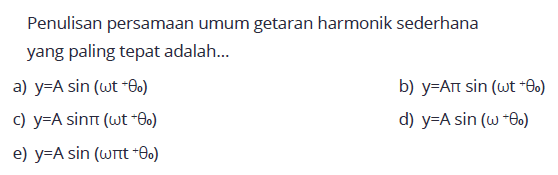 Penulisan persamaan umum getaran harmonik sederhana yang paling tepat adalah...a) y=A sin (omega t+theta0) b) y=A pi sin \omega t+theta0) c) y=A sin pi(omega t+theta0) d) y=A sin (omega+theta0) e) y=A sin (omega pi t+theta0) 