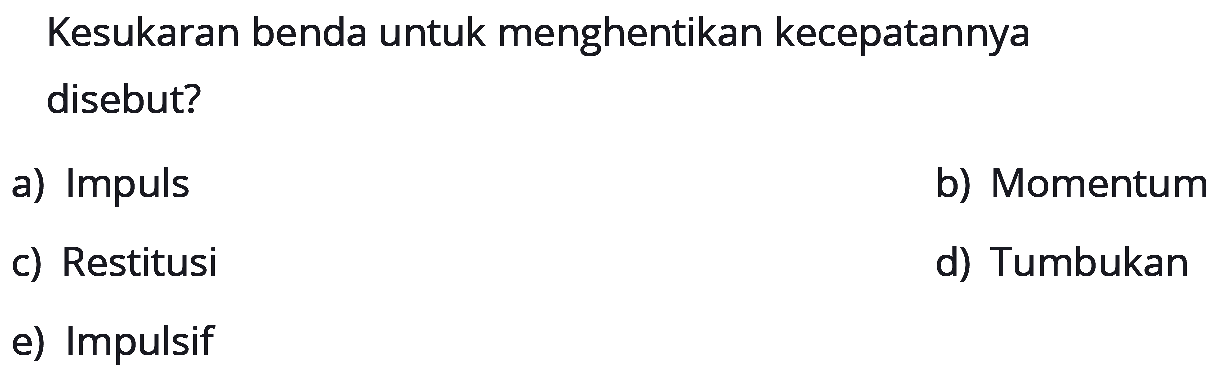 Kesukaran benda untuk menghentikan kecepatannya disebut?a) Impulsb) Momentumc) Restitusid) Tumbukane) Impulsif