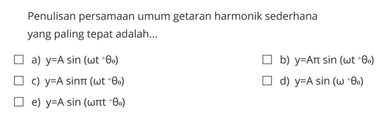 Penulisan persamaan umum getaran harmonik sederhana yang paling tepat adalah... a) y=A sin (omega t+theta0) b) y=A pi sin (omega t+theta0) c) y=A sin pi(omega t+theta0) d) y=A sin (omega+theta0) e) y=A sin (omega pi t+theta0)