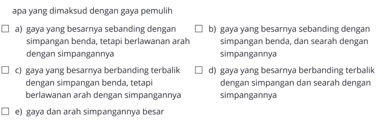 apa yang dimaksud dengan gaya pemuliha) gaya yang besarnya sebanding denganb) gaya yang besarnya sebanding dengan simpangan benda, tetapi berlawanan arah simpangan benda, dan searah dengan dengan simpangannya simpangannyac) gaya yang besarnya berbanding terbalikdengan simpangan benda, tetapid) gaya yang besarnya berbanding terbalik berlawanan arah dengan simpangannya dengan simpangan dan searah dengan simpangannyae) gaya dan arah simpangannya besar