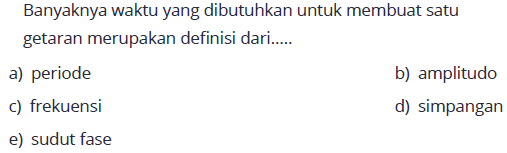 Banyaknya waktu yang dibutuhkan untuk membuat satu getaran merupakan definisi dari.....a) periodeb) amplitudoc) frekuensid) simpangane) sudut fase