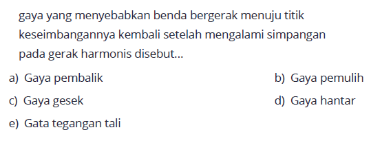 gaya yang menyebabkan benda bergerak menuju titik keseimbangannya kembali setelah mengalami simpangan pada gerak harmonis disebut...a) Gaya pembalikb) Gaya pemulihc) Gaya gesekd) Gaya hantare) Gata tegangan tali 