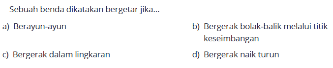 Sebuah benda dikatakan bergetar jika... a) Berayun-ayun b) Bergerak bolak-balik melalui titik keseimbangan c) Bergerak dalam lingkaran d) Bergerak naik turun