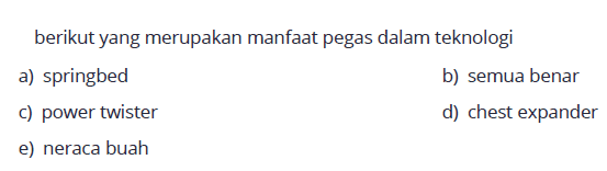 berikut yang merupakan manfaat pegas dalam teknologi a) springbed b) semua benar c) power twister d) chest expander e) neraca buah 