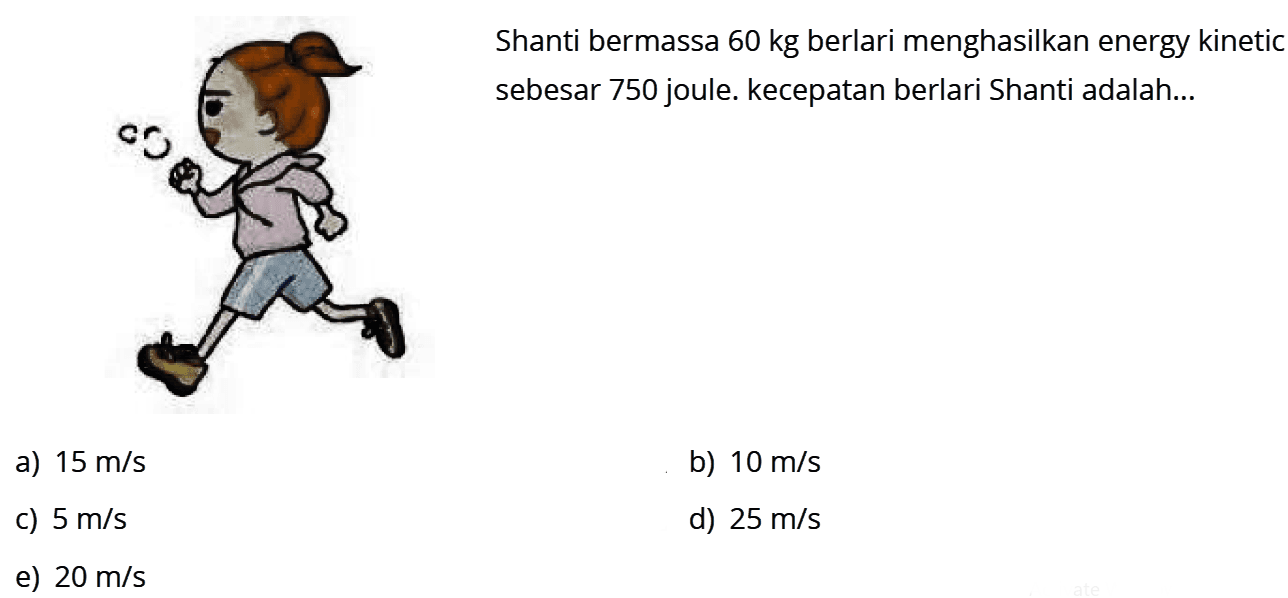 Shanti bermassa 60 kg berlari menghasilkan energy kinetic sebesar 750 joule. kecepatan berlari Shanti adalah...