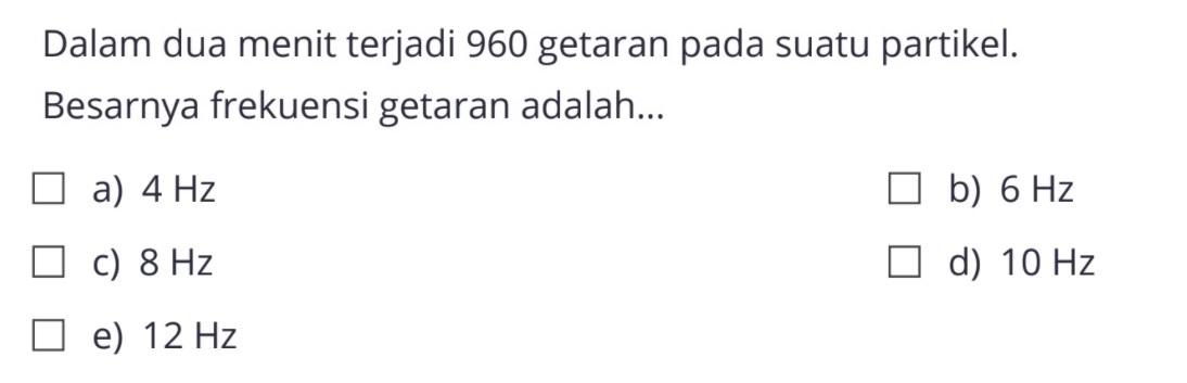 Dalam dua menit terjadi 960 getaran pada suatu partikel. Besarnya frekuensi getaran adalah...
