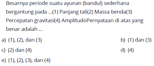 Besarnya periode suatu ayunan (bandul) sederhana bergantung pada ...(1) Panjang tali(2) Massa benda(3) Percepatan gravitasi(4) AmplitudoPernyataan di atas yang benar adalah ...