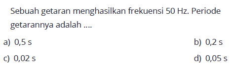Sebuah getaran menghasilkan frekuensi 50 Hz. Periode getarannya adalah ....