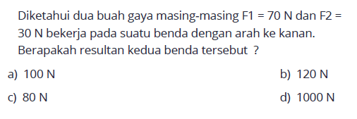 Diketahui dua buah gaya masing-masing F1=70 N dan F2=30 N bekerja pada suatu benda dengan arah ke kanan. Berapakah resultan kedua benda tersebut ?