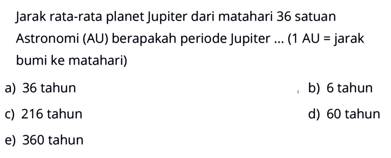 Jarak rata-rata planet Jupiter dari matahari 36 satuan Astronomi (AU) berapakah periode Jupiter ... (1 AU = jarak bumi ke matahari)