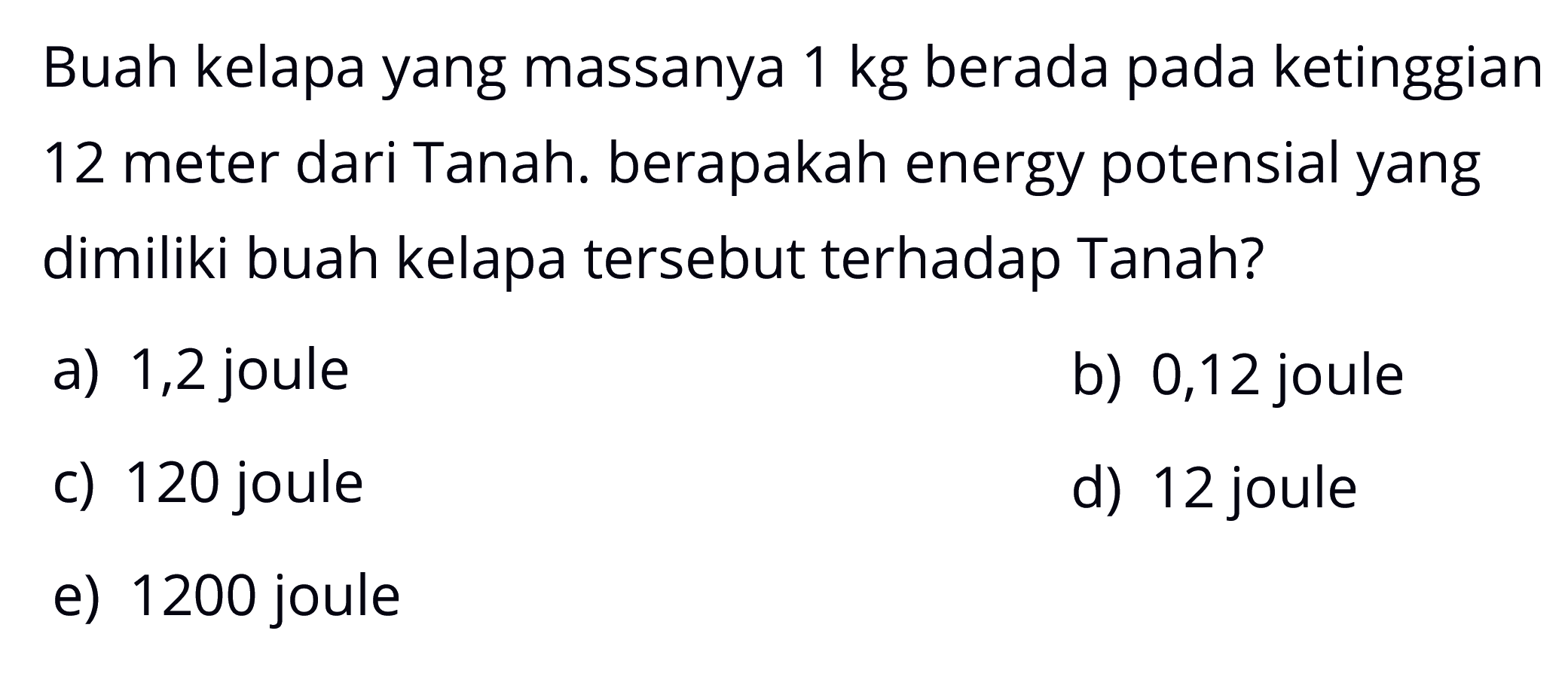 Buah kelapa yang massanya 1 kg berada pada ketinggian 12 meter dari tanah. berapakah energi potensial yang dimiliki buah kelapa tersebut terhadap tanah?