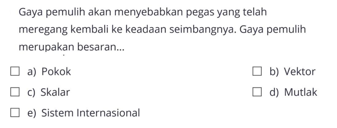 Gaya pemulih akan menyebabkan pegas yang telah meregang kembali ke keadaan seimbangnya. Gaya pemulih merupakan besaran...