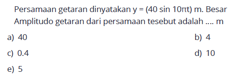 Persamaan getaran dinyatakan y=(40 sin 10 pi t) m. Besar Amplitudo getaran dari persamaan tesebut adalah .... m