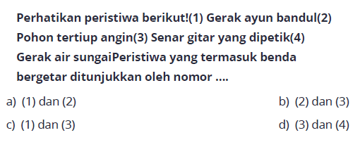 Perhatikan peristiwa berikut! (1) Gerak ayun bandul(2) Pohon tertiup angin(3) Senar gitar yang dipetik(4) Gerak air sungai Peristiwa yang termasuk benda bergetar ditunjukkan oleh nomor...