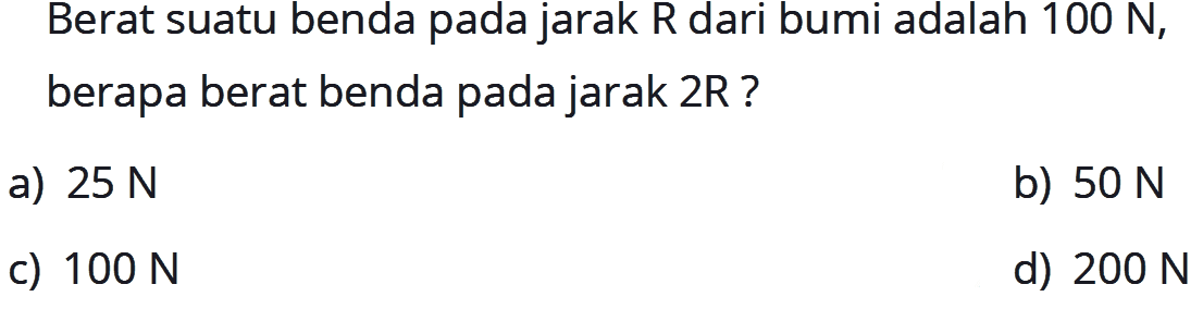 Berat suatu benda pada jarak R dari bumi adalah 100 N, berapa berat benda pada jarak 2R? 