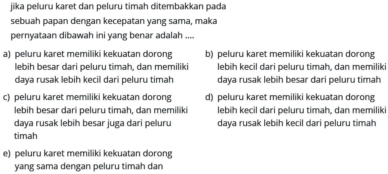 jika peluru karet dan peluru timah ditembakkan pada sebuah papan dengan kecepatan yang sama, maka pernyatAn dibawah ini yang benar adalah ....
