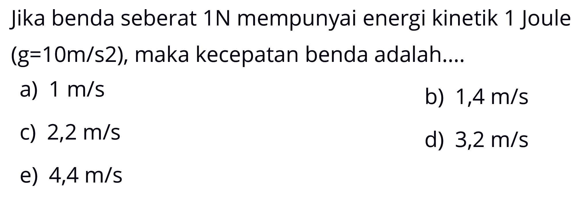 Jika benda seberat 1 N mempunyai energi kinetik 1 Joule (g=10 m/s^2), maka kecepatan benda adalah....