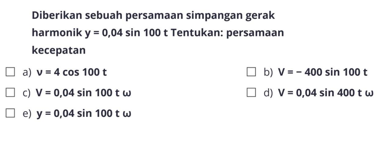 Diberikan sebuah persamaan simpangan gerak harmonik  y=0,04 sin 100 t  Tentukan: persamaan kecepatan