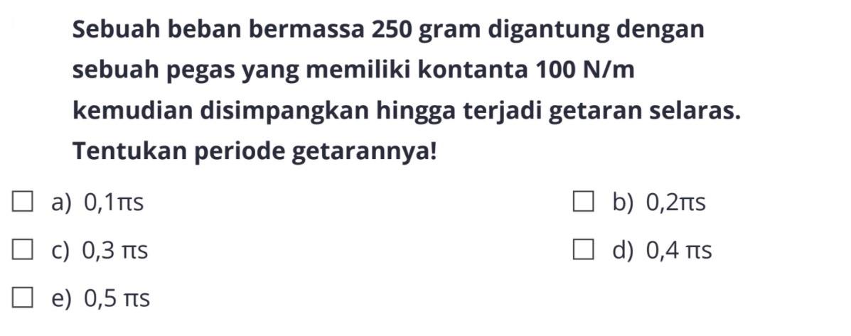 Sebuah beban bermassa 250 gram digantung dengan sebuah pegas yang memiliki kontanta100 N/m  kemudian disimpangkan hingga terjadi getaran selaras. Tentukan periode getarannya!