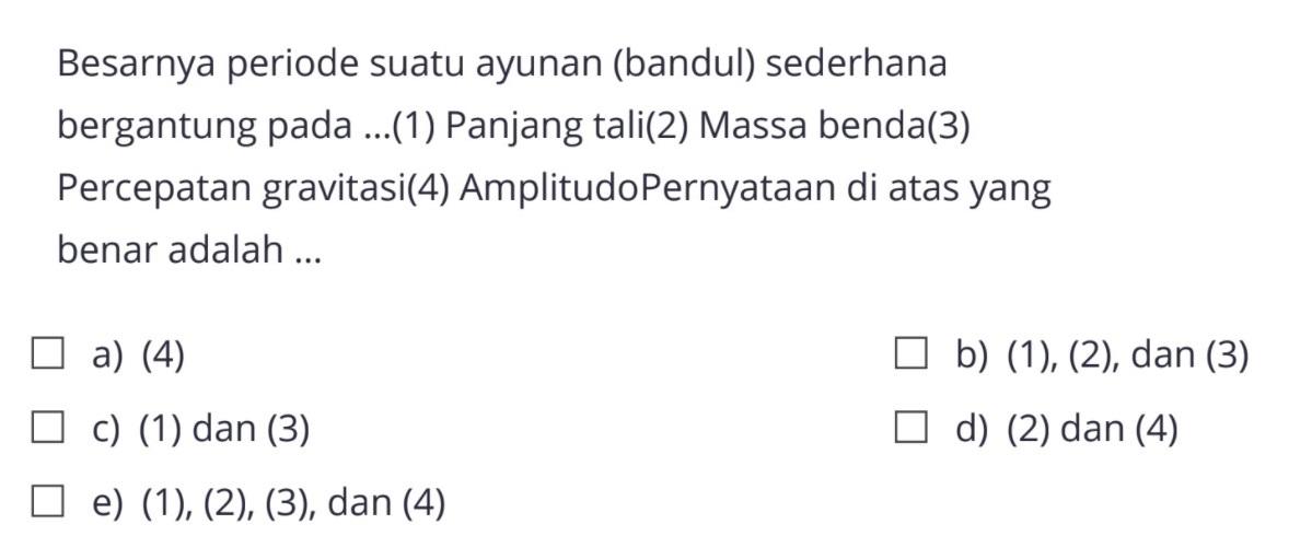 Besarnya periode suatu ayunan (bandul) sederhana bergantung pada ...(1) Panjang tali (2) Massa benda (3) Percepatan gravitasi (4) Amplitudo Pernyataan di atas yang benar adalah ...
