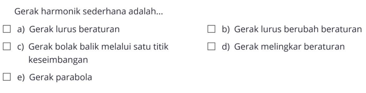 Gerak harmonik sederhana adalah...a) Gerak lurus beraturanb) Gerak lurus berubah beraturanc) Gerak bolak balik melalui satu titikd) Gerak melingkar beraturan keseimbangane) Gerak parabola