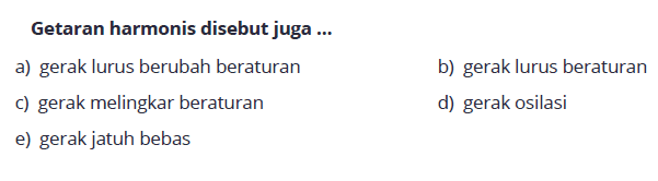 Getaran harmonis disebut juga ... a) gerak lurus berubah beraturan b) gerak lurus beraturan c) gerak melingkar beraturan d) gerak osilasi e) gerak jatuh bebas 