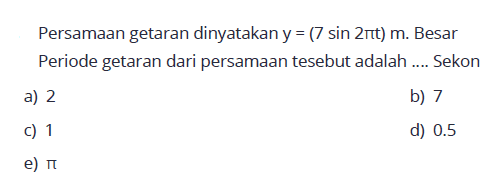 Persamaan getaran dinyatakan y=(7sin(2pi t)) m. Besar Periode getaran dari persamaan tesebut adalah .... Sekon