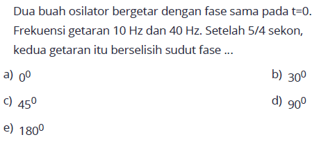 Dua buah osilator bergetar dengan fase sama pada t = 0. Frekuensi getaran 10 Hz dan 40 Hz. Setelah 5/4 sekon, kedua getaran itu berselisih sudut fase ... 