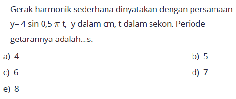 Gerak harmonik sederhana dinyatakan dengan persamaan y=4 sin 0,5 pi t, y  dalam cm, t dalam sekon. Periode getarannya adalah....
