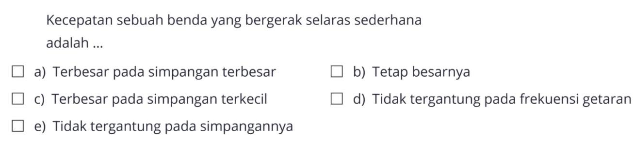 a) Terbesar pada simpangan terbesarb) Tetap besarnyac) Terbesar pada simpangan terkecild) Tidak tergantung pada frekuensi getarane) Tidak tergantung pada simpangannya