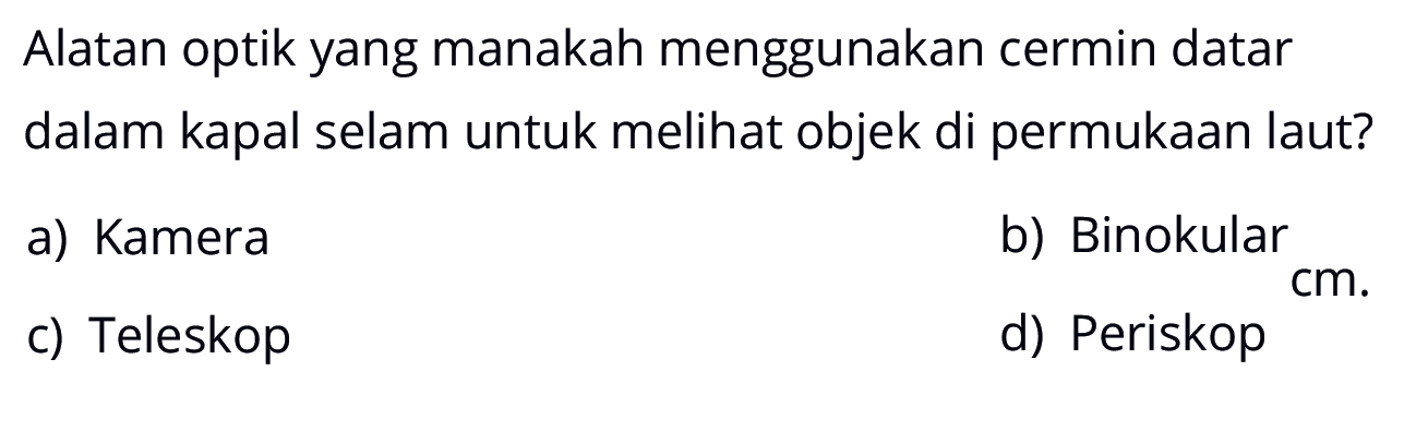 Alatan optik yang manakah menggunakan cermin datar dalam kapal selam untuk melihat objek di permukaan laut?a) Kamerab) Binokularc) Teleskopd) Periskop